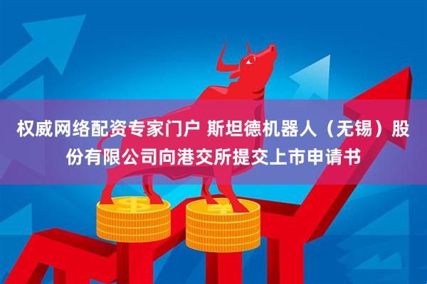 权威网络配资专家门户 斯坦德机器人（无锡）股份有限公司向港交所提交上市申请书