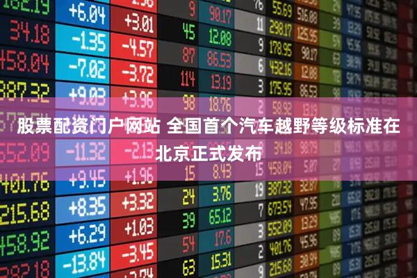 股票配资门户网站 全国首个汽车越野等级标准在北京正式发布