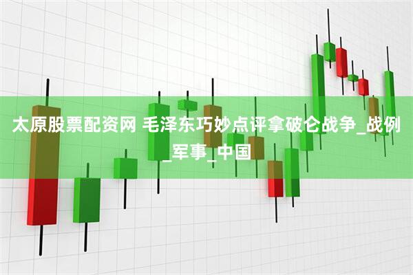 太原股票配资网 毛泽东巧妙点评拿破仑战争_战例_军事_中国