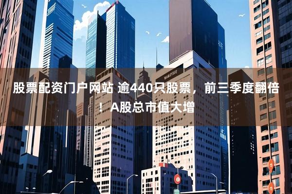 股票配资门户网站 逾440只股票，前三季度翻倍！A股总市值大增