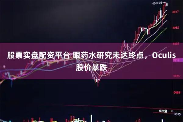 股票实盘配资平台 眼药水研究未达终点，Oculis股价暴跌