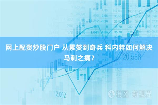 网上配资炒股门户 从累赘到奇兵 科内特如何解决马刺之痛？