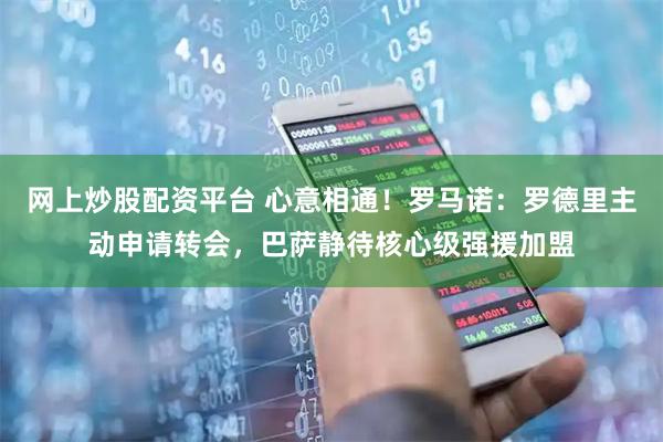 网上炒股配资平台 心意相通！罗马诺：罗德里主动申请转会，巴萨静待核心级强援加盟